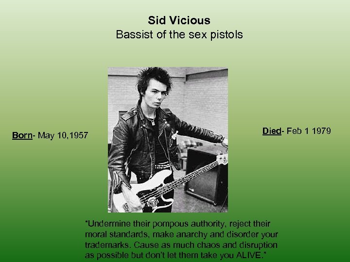 Sid Vicious Bassist of the sex pistols Born- May 10, 1957 Died- Feb 1