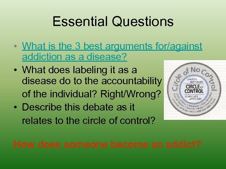 Essential Questions • What is the 3 best arguments for/against addiction as a disease?