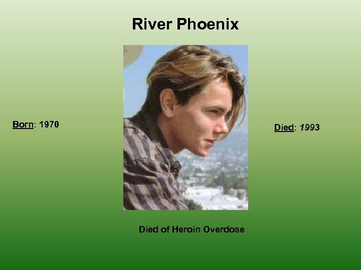 River Phoenix Born: 1970 Died: 1993 Died of Heroin Overdose 
