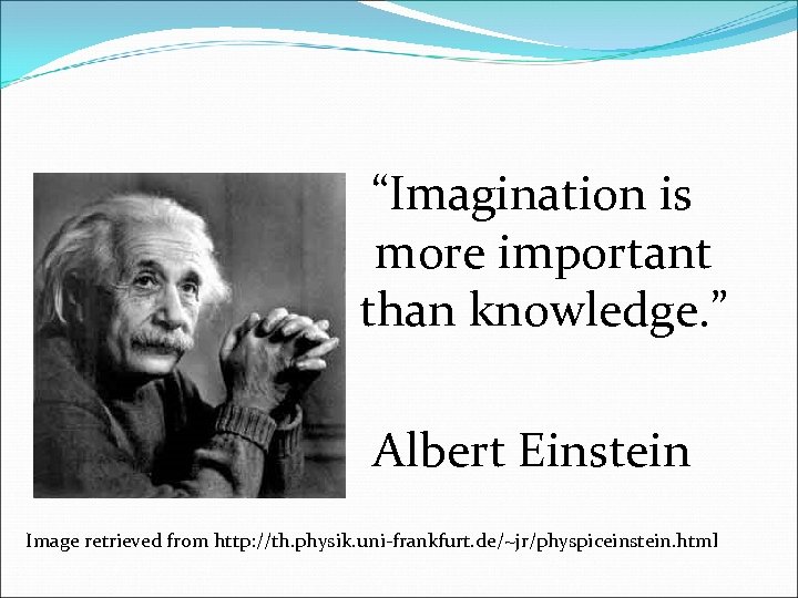 “Imagination is more important than knowledge. ” Albert Einstein Image retrieved from http: //th.