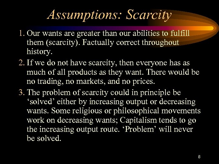Assumptions: Scarcity 1. Our wants are greater than our abilities to fulfill them (scarcity).