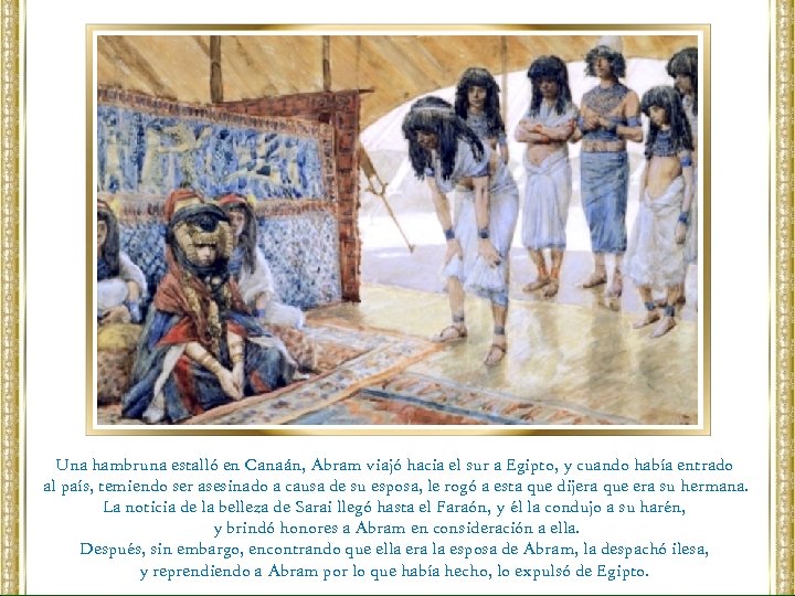 Una hambruna estalló en Canaán, Abram viajó hacia el sur a Egipto, y cuando