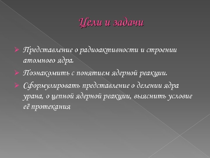 Цели и задачи Представление о радиоактивности и строении атомного ядра. Ø Познакомить с понятием