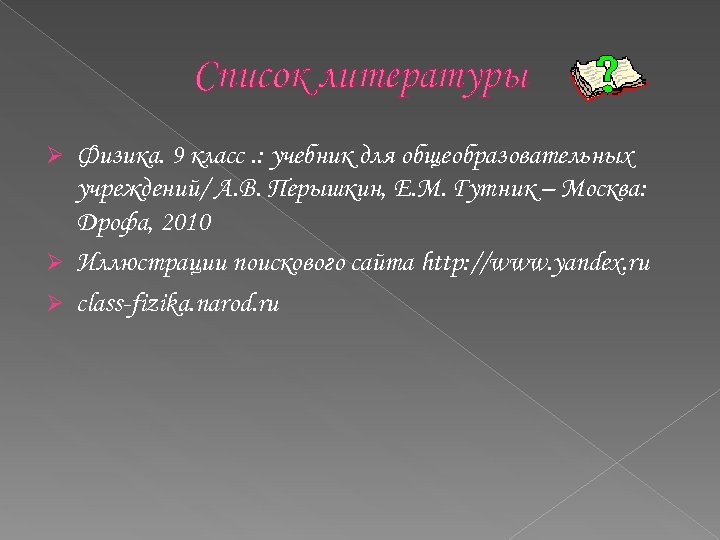 Список литературы Физика. 9 класс. : учебник для общеобразовательных учреждений/ А. В. Перышкин, Е.
