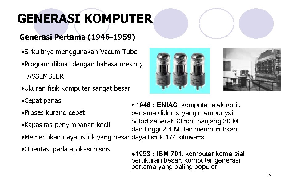 GENERASI KOMPUTER Generasi Pertama (1946 -1959) • Sirkuitnya menggunakan Vacum Tube • Program dibuat