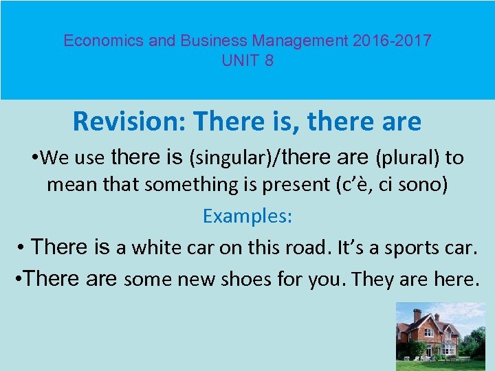 Economics and Business Management 2016 -2017 UNIT 8 Revision: There is, there are •