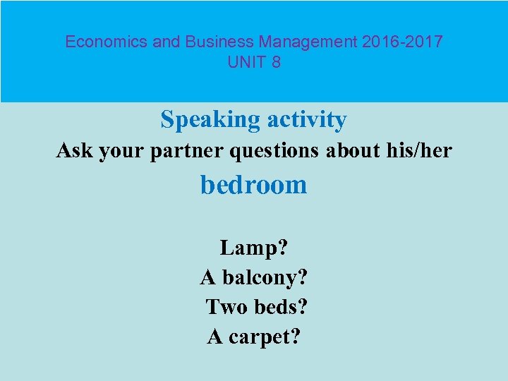 Economics and Business Management 2016 -2017 UNIT 8 Speaking activity Ask your partner questions