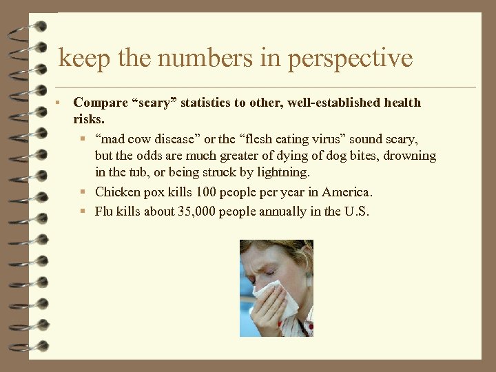 keep the numbers in perspective § Compare “scary” statistics to other, well-established health risks.