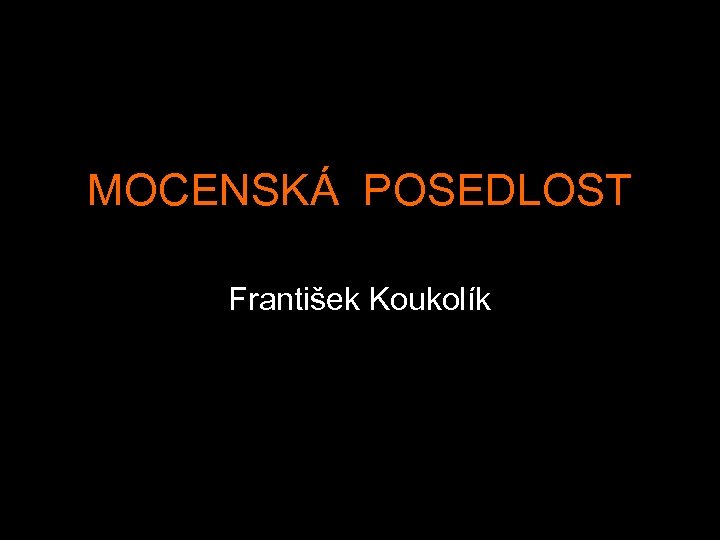 MOCENSKÁ POSEDLOST František Koukolík 