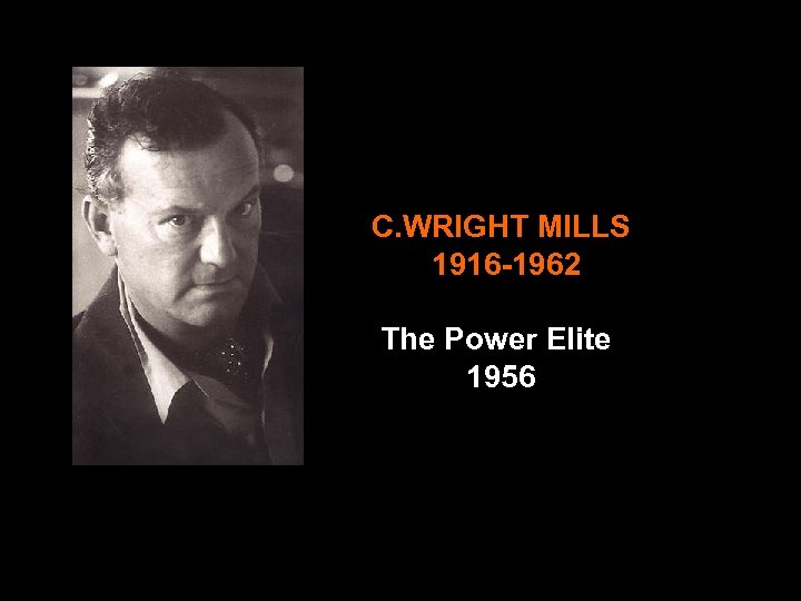  C. WRIGHT MILLS 1916 -1962 The Power Elite 1956 