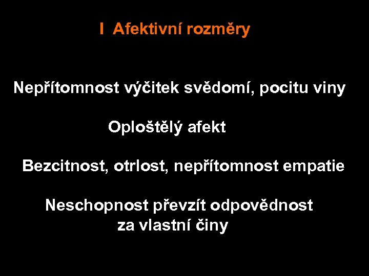 I Afektivní rozměry Nepřítomnost výčitek svědomí, pocitu viny Oploštělý afekt Bezcitnost, otrlost, nepřítomnost