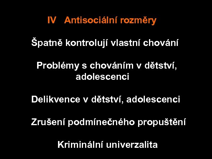  IV Antisociální rozměry Špatně kontrolují vlastní chování Problémy s chováním v dětství, adolescenci