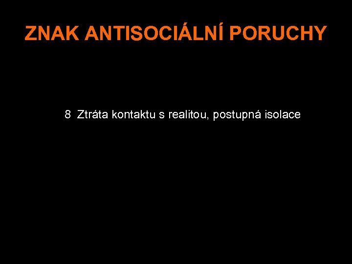 ZNAK ANTISOCIÁLNÍ PORUCHY 8 Ztráta kontaktu s realitou, postupná isolace 