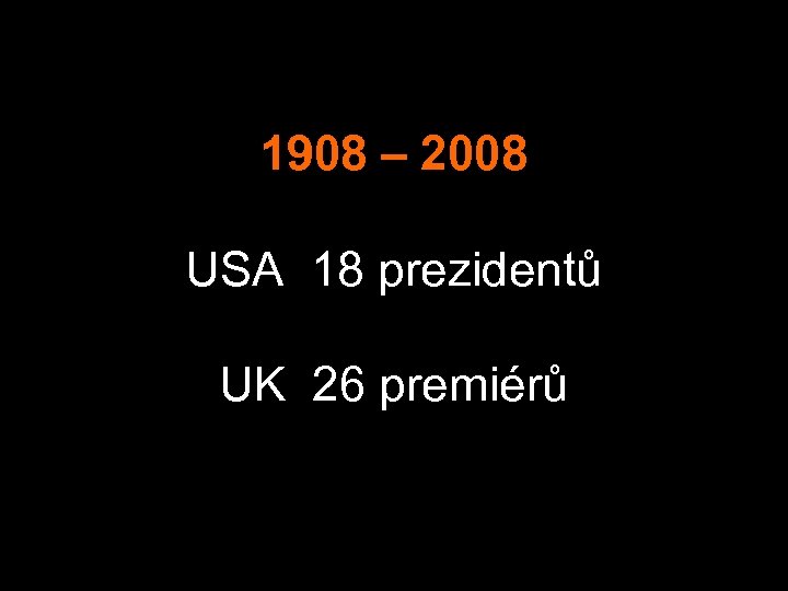 1908 – 2008 USA 18 prezidentů UK 26 premiérů 