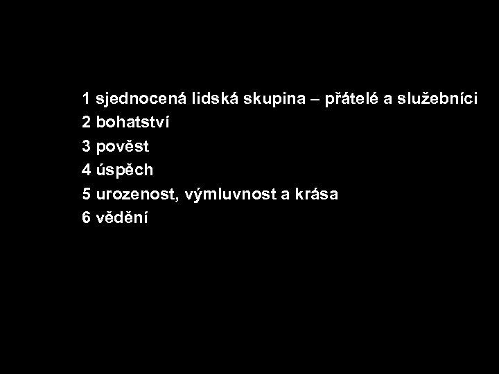 1 sjednocená lidská skupina – přátelé a služebníci 2 bohatství 3 pověst 4 úspěch