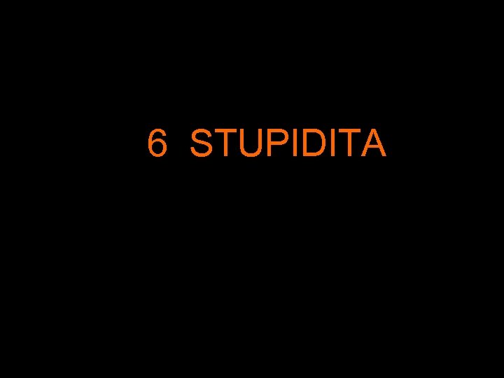  6 STUPIDITA 