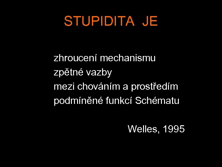 STUPIDITA JE zhroucení mechanismu zpětné vazby mezi chováním a prostředím podmíněné funkcí Schématu Welles,