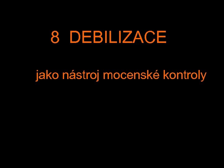  8 DEBILIZACE jako nástroj mocenské kontroly 