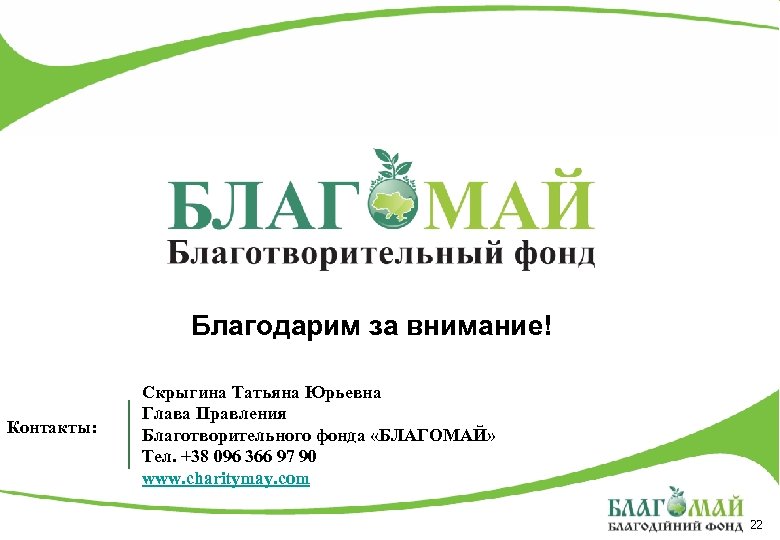 Благодарим за внимание! Контакты: Скрыгина Татьяна Юрьевна Глава Правления Благотворительного фонда «БЛАГОМАЙ» Тел. +38
