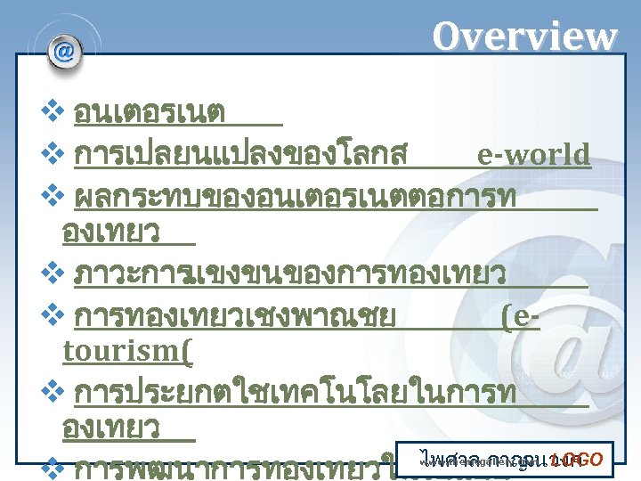 Overview v อนเตอรเนต v การเปลยนแปลงของโลกส e-world v ผลกระทบของอนเตอรเนตตอการท องเทยว v ภาวะการแขงขนของการทองเทยว v การทองเทยวเชงพาณชย (etourism(