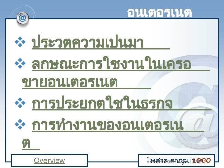 อนเตอรเนต v ประวตความเปนมา v ลกษณะการใชงานในเครอ ขายอนเตอรเนต v การประยกตใชในธรกจ v การทำงานของอนเตอรเน ต Overview www. themegallery.