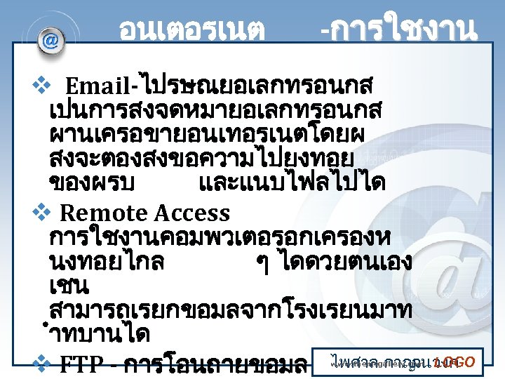 อนเตอรเนต -การใชงาน v Email-ไปรษณยอเลกทรอนกส เปนการสงจดหมายอเลกทรอนกส ผานเครอขายอนเทอรเนตโดยผ สงจะตองสงขอความไปยงทอย ของผรบ และแนบไฟลไปได v Remote Access การใชงานคอมพวเตอรอกเครองห นงทอยไกล