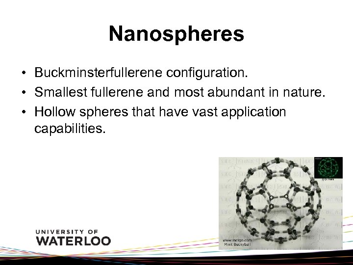 Nanospheres • Buckminsterfullerene configuration. • Smallest fullerene and most abundant in nature. • Hollow