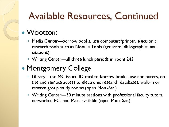 Available Resources, Continued Wootton: ◦ Media Center—borrow books, use computers/printer, electronic research tools such