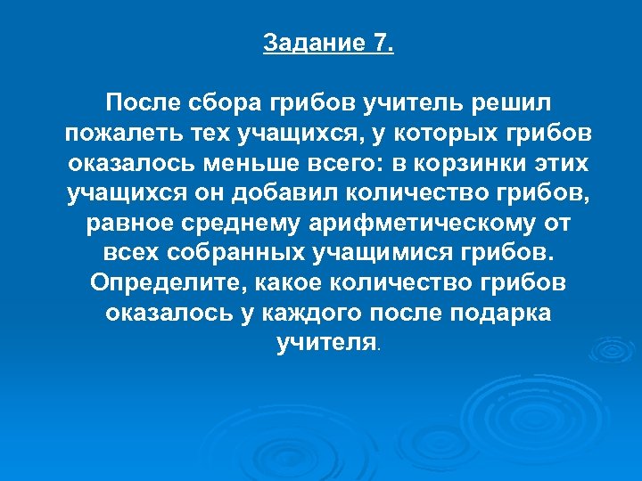 Задание 7. После сбора грибов учитель решил пожалеть тех учащихся, у которых грибов оказалось
