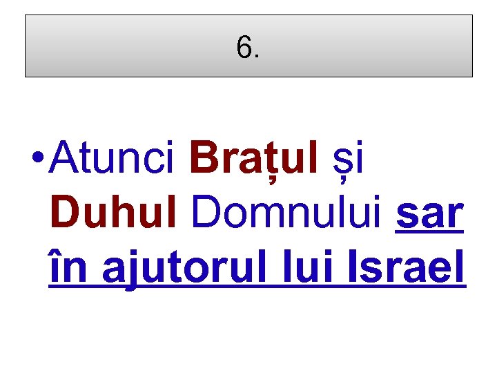 6. • Atunci Brațul și Duhul Domnului sar în ajutorul lui Israel 
