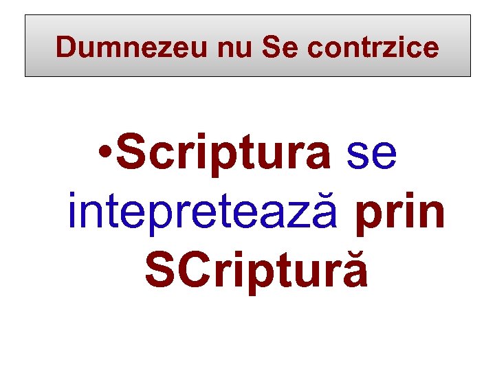 Dumnezeu nu Se contrzice • Scriptura se intepretează prin SCriptură 
