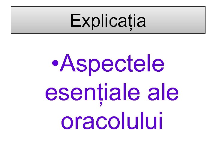 Explicația • Aspectele esențiale oracolului 