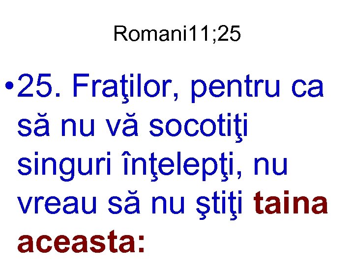 Romani 11; 25 • 25. Fraţilor, pentru ca să nu vă socotiţi singuri înţelepţi,