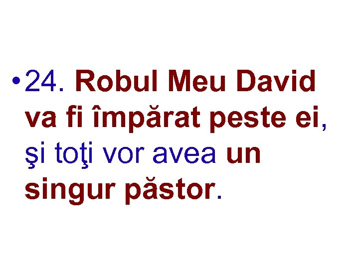  • 24. Robul Meu David va fi împărat peste ei, şi toţi vor
