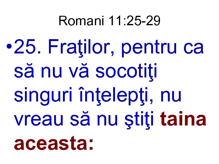 Romani 11: 25 -29 • 25. Fraţilor, pentru ca să nu vă socotiţi singuri