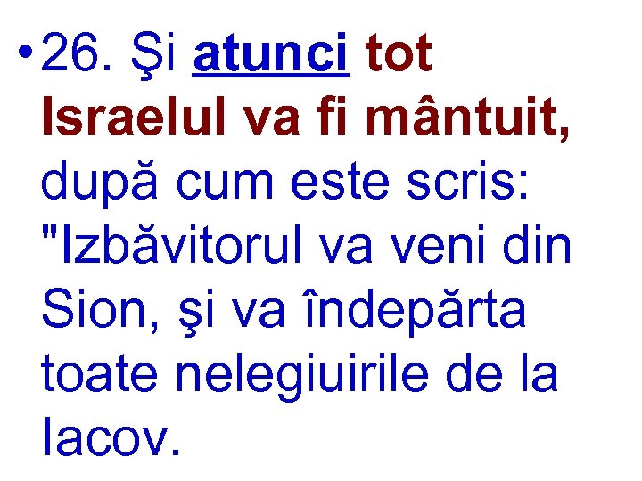  • 26. Şi atunci tot Israelul va fi mântuit, după cum este scris: