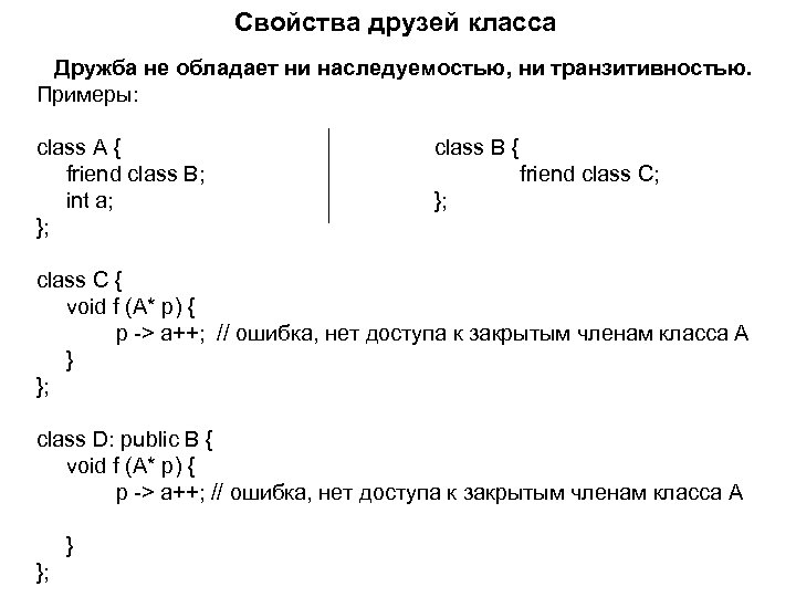 Свойства друзей класса Дружба не обладает ни наследуемостью, ни транзитивностью. Примеры: class A {