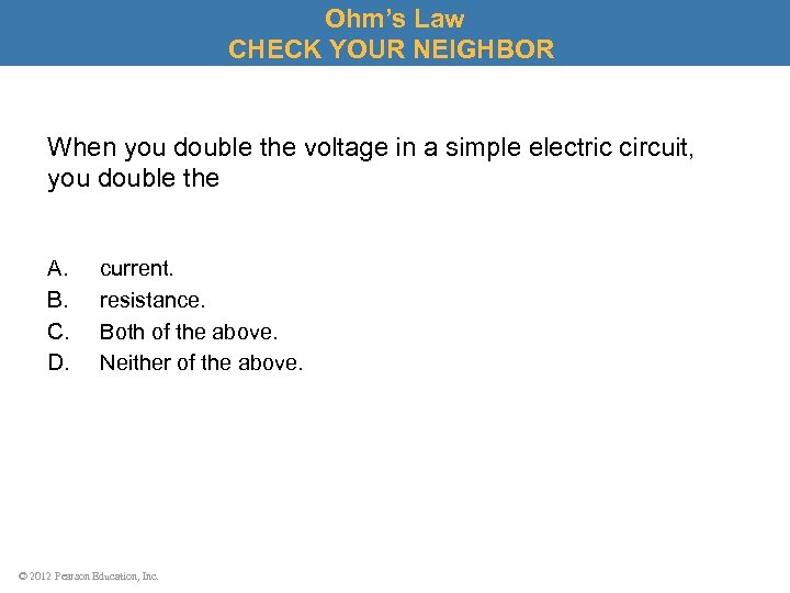 Ohm’s Law CHECK YOUR NEIGHBOR When you double the voltage in a simple electric