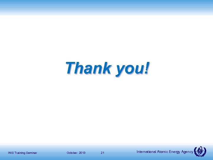 Thank you! INIS Training Seminar October 2013 21 International Atomic Energy Agency 