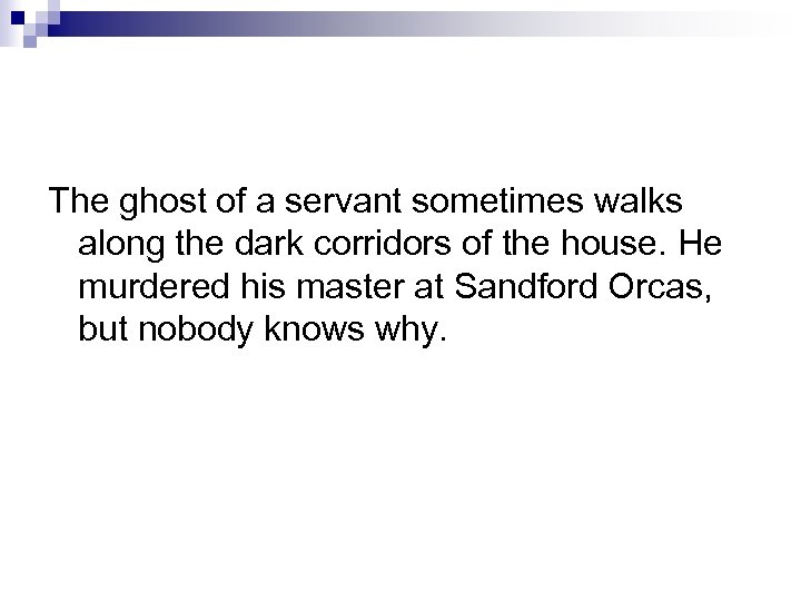 The ghost of a servant sometimes walks along the dark corridors of the house.