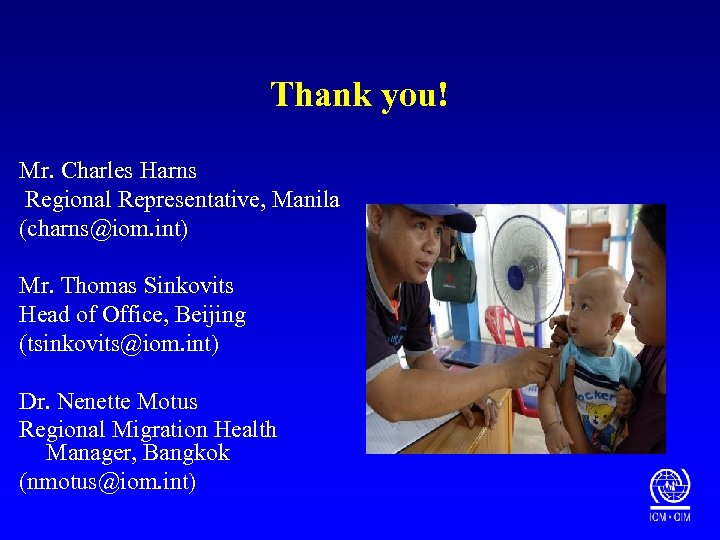 Thank you! Mr. Charles Harns Regional Representative, Manila (charns@iom. int) Mr. Thomas Sinkovits Head