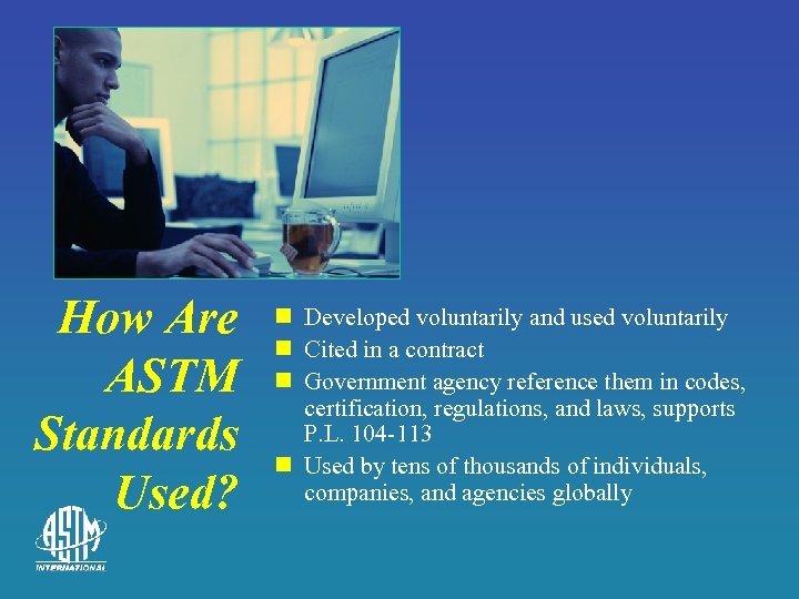 How Are ASTM Standards Used? n Developed voluntarily and used voluntarily n Cited in