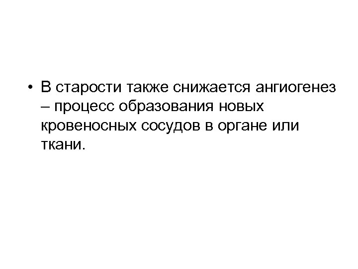  • В старости также снижается ангиогенез – процесс образования новых кровеносных сосудов в