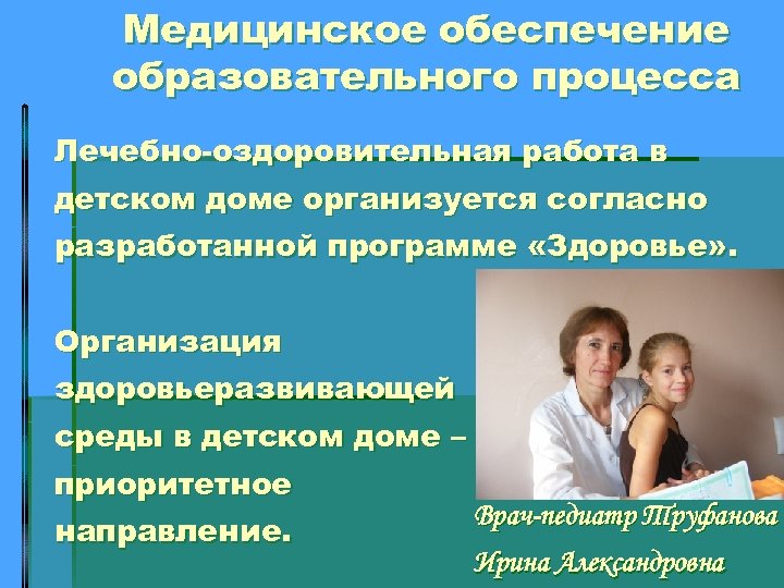 Медицинское обеспечение образовательного процесса Лечебно-оздоровительная работа в детском доме организуется согласно разработанной программе «Здоровье»