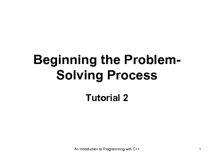 Beginning the Problem. Solving Process Tutorial 2 An Introduction to Programming with C++ 1