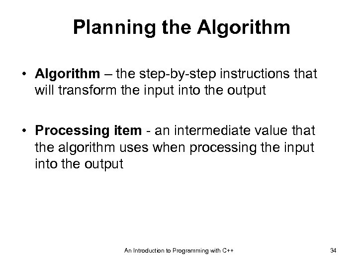 Planning the Algorithm • Algorithm – the step-by-step instructions that will transform the input