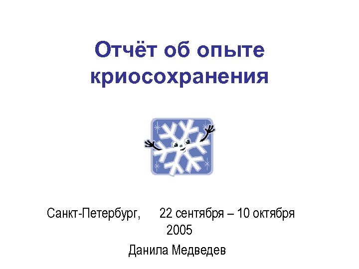 Отчёт об опыте криосохранения Санкт-Петербург, 22 сентября – 10 октября 2005 Данила Медведев 