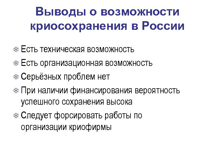 Выводы о возможности криосохранения в России Есть техническая возможность Есть организационная возможность Серьёзных проблем