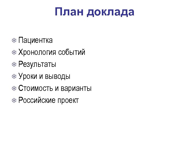 План доклада Пациентка Хронология событий Результаты Уроки и выводы Стоимость и варианты Российские проект