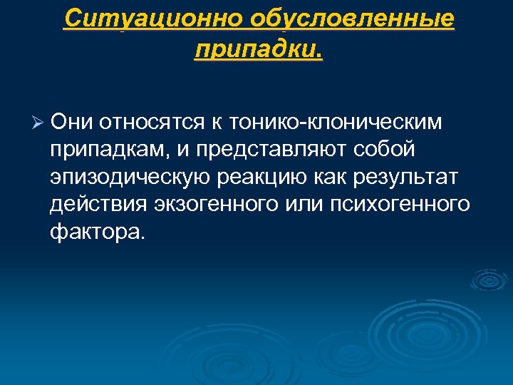 Ситуационно обусловленные припадки. Ø Они относятся к тонико-клоническим припадкам, и представляют собой эпизодическую реакцию